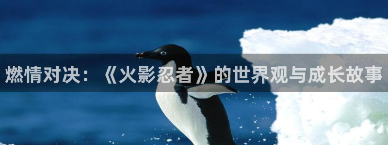 虫虫韩漫网站：燃情对决：《火影忍者》的世界观与成长故事