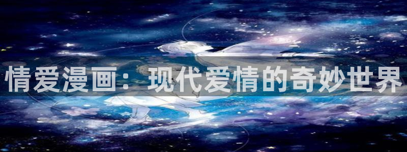 韩漫网站大全在线看：情爱漫画：现代爱情的奇妙世界