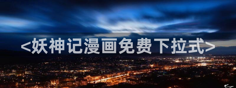 漫画解说韩漫：<妖神记漫画免费下拉式>